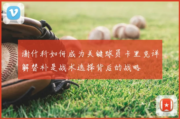 谢什科如何成为关键球员卡里克详解替补是战术选择背后的战略