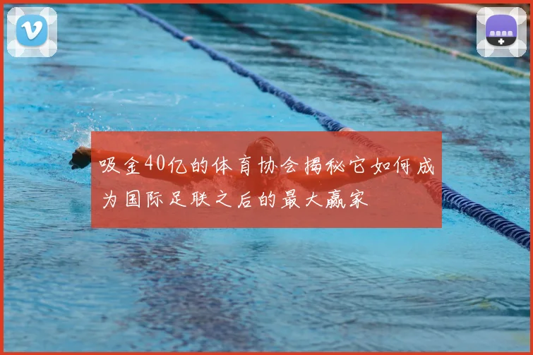 吸金40亿的体育协会揭秘它如何成为国际足联之后的最大赢家