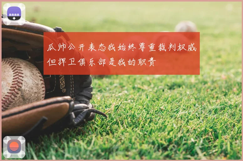 瓜帅公开表态我始终尊重裁判权威但捍卫俱乐部是我的职责