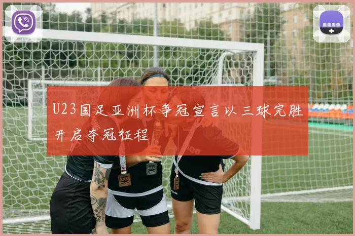 U23国足亚洲杯争冠宣言以三球完胜开启夺冠征程