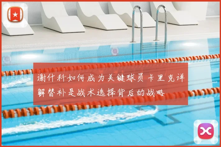 谢什科如何成为关键球员卡里克详解替补是战术选择背后的战略