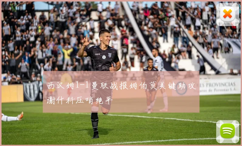 西汉姆1-1曼联战报姆伯莫关键助攻谢什科压哨绝平