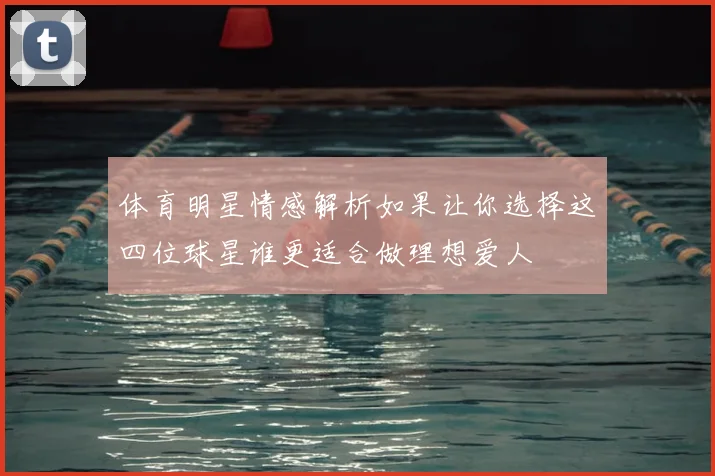 体育明星情感解析如果让你选择这四位球星谁更适合做理想爱人
