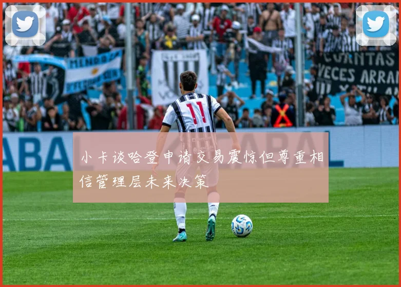 小卡谈哈登申请交易震惊但尊重相信管理层未来决策