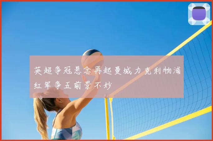 英超争冠悬念再起曼城力克利物浦红军争五前景不妙