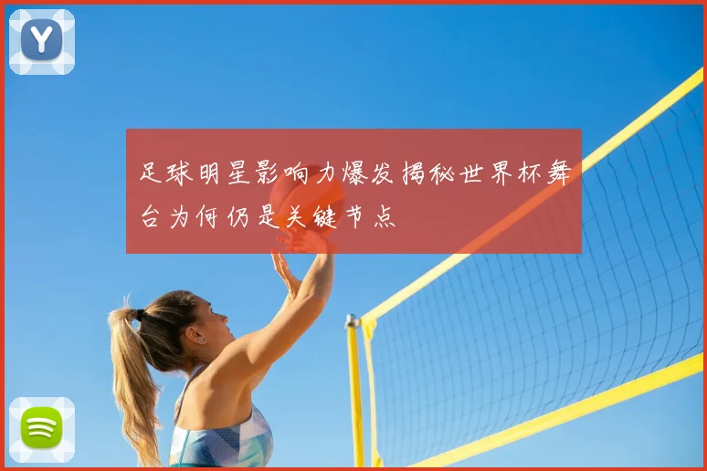 足球明星影响力爆发揭秘世界杯舞台为何仍是关键节点