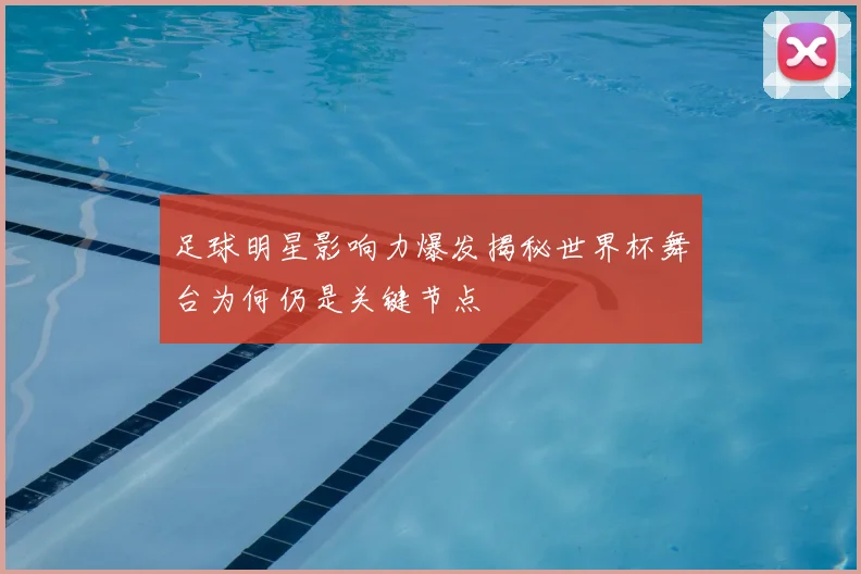 足球明星影响力爆发揭秘世界杯舞台为何仍是关键节点