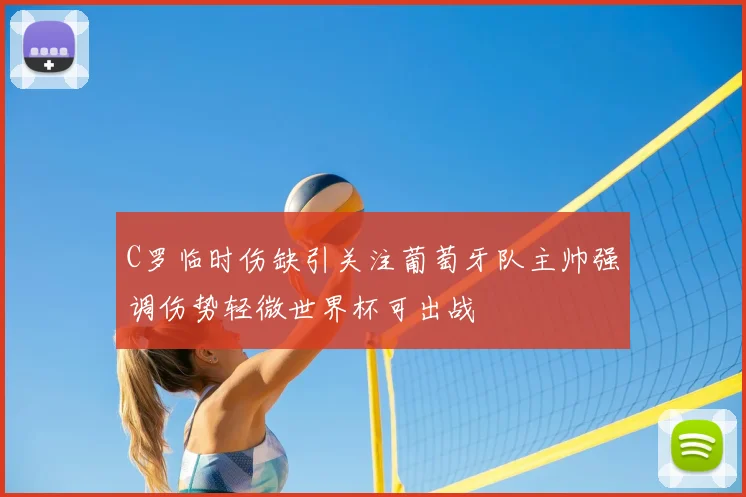 C罗临时伤缺引关注葡萄牙队主帅强调伤势轻微世界杯可出战